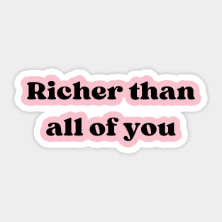 RICHER THAN ALL OF YOU Sticker